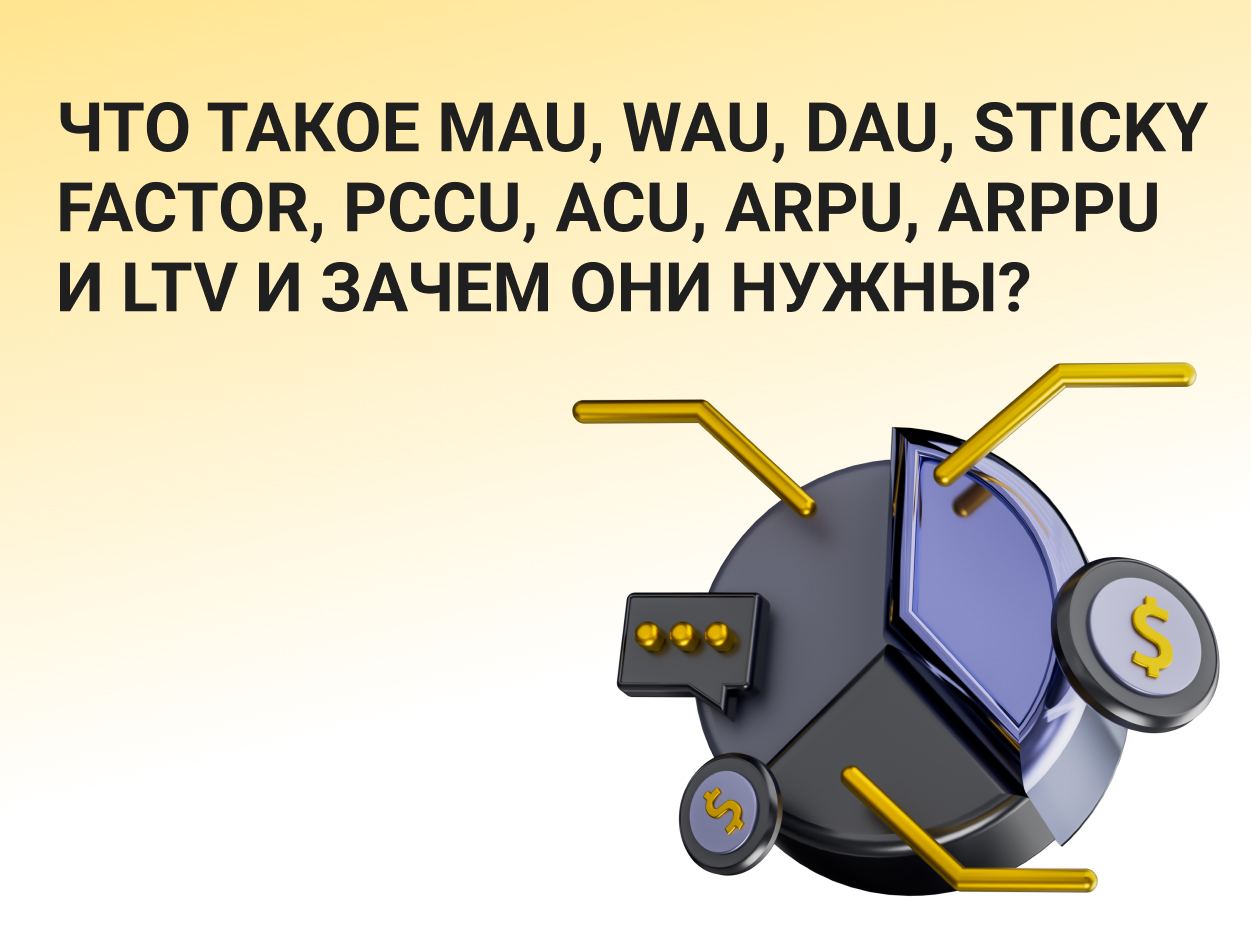 Что такое MAU, WAU, DAU, Sticky Factor, PCCU, ACU, ARPU, ARPPU и LTV и зачем они нужны?